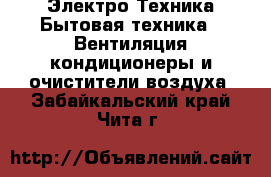 Электро-Техника Бытовая техника - Вентиляция,кондиционеры и очистители воздуха. Забайкальский край,Чита г.